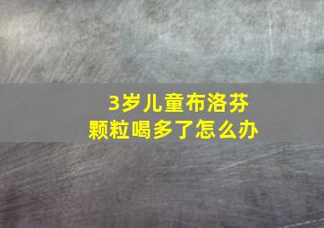 3岁儿童布洛芬颗粒喝多了怎么办