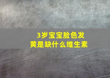 3岁宝宝脸色发黄是缺什么维生素