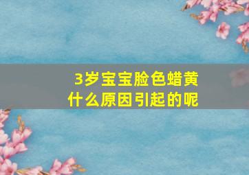 3岁宝宝脸色蜡黄什么原因引起的呢