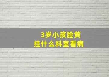 3岁小孩脸黄挂什么科室看病