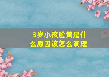 3岁小孩脸黄是什么原因该怎么调理