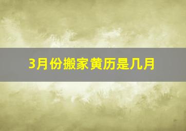 3月份搬家黄历是几月