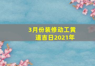 3月份装修动工黄道吉日2021年