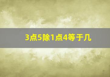 3点5除1点4等于几