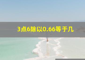 3点6除以0.66等于几