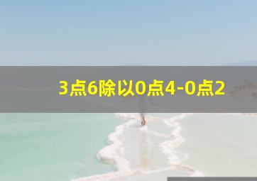 3点6除以0点4-0点2