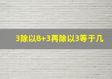 3除以8+3再除以3等于几