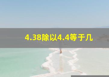 4.38除以4.4等于几