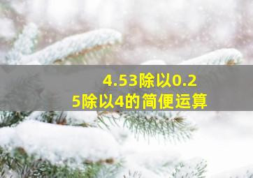 4.53除以0.25除以4的简便运算