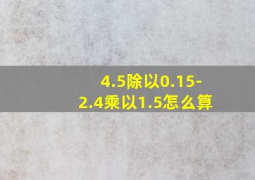 4.5除以0.15-2.4乘以1.5怎么算