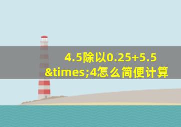 4.5除以0.25+5.5×4怎么简便计算