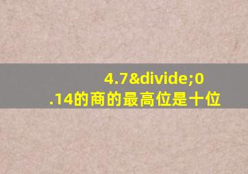 4.7÷0.14的商的最高位是十位