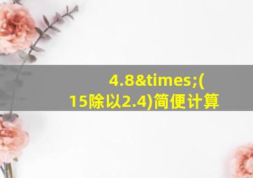 4.8×(15除以2.4)简便计算