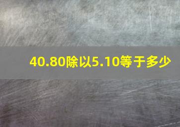 40.80除以5.10等于多少