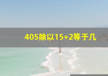 405除以15+2等于几