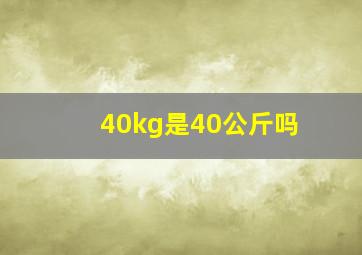 40kg是40公斤吗