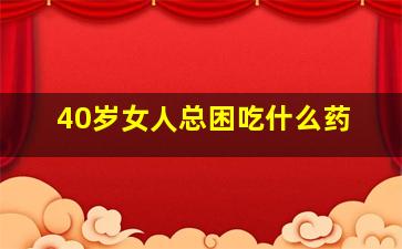 40岁女人总困吃什么药