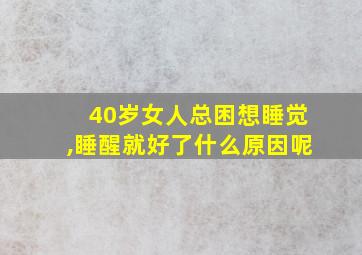 40岁女人总困想睡觉,睡醒就好了什么原因呢