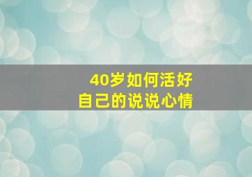 40岁如何活好自己的说说心情