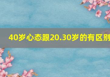 40岁心态跟20.30岁的有区别