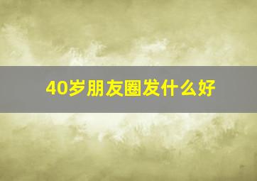 40岁朋友圈发什么好