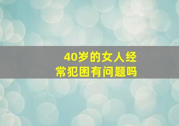 40岁的女人经常犯困有问题吗