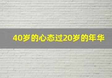 40岁的心态过20岁的年华