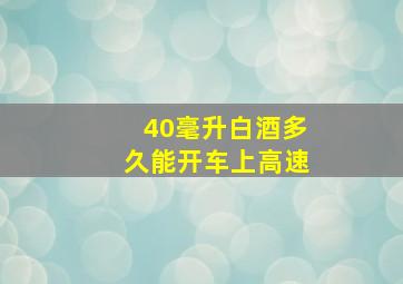 40毫升白酒多久能开车上高速