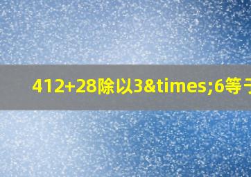 412+28除以3×6等于几