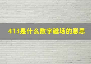 413是什么数字磁场的意思