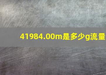 41984.00m是多少g流量