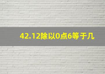 42.12除以0点6等于几