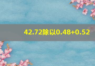 42.72除以0.48+0.52