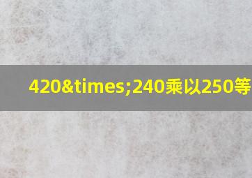 420×240乘以250等于几