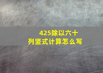 425除以六十列竖式计算怎么写