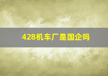 428机车厂是国企吗