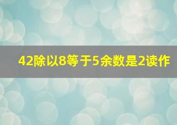 42除以8等于5余数是2读作