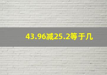 43.96减25.2等于几