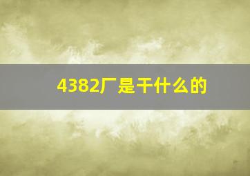 4382厂是干什么的