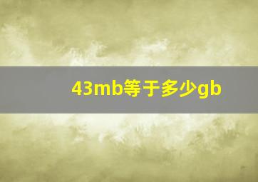 43mb等于多少gb