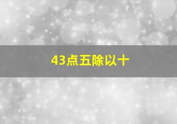 43点五除以十