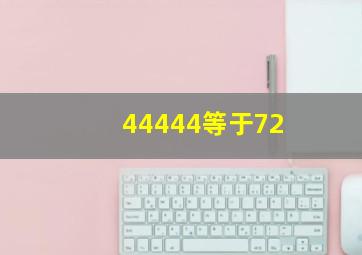 44444等于72