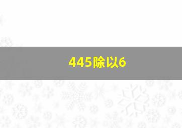 445除以6