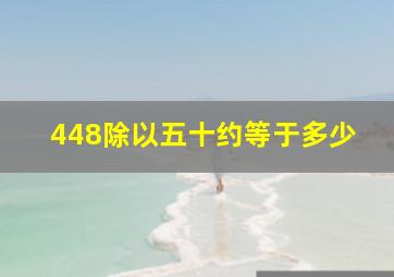 448除以五十约等于多少