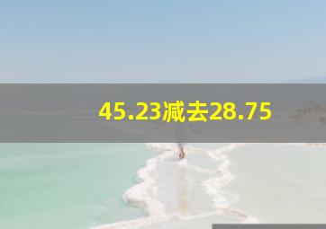 45.23减去28.75