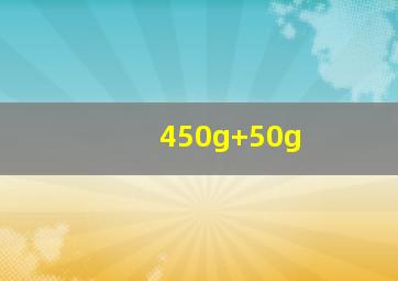 450g+50g