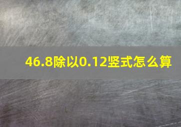 46.8除以0.12竖式怎么算