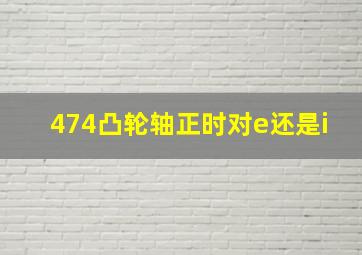 474凸轮轴正时对e还是i