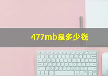 477mb是多少钱