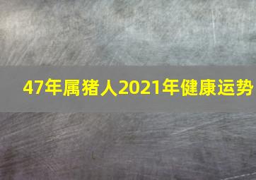 47年属猪人2021年健康运势